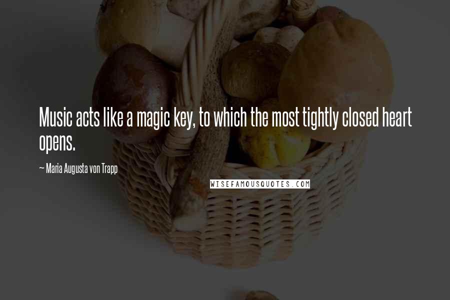 Maria Augusta Von Trapp Quotes: Music acts like a magic key, to which the most tightly closed heart opens.