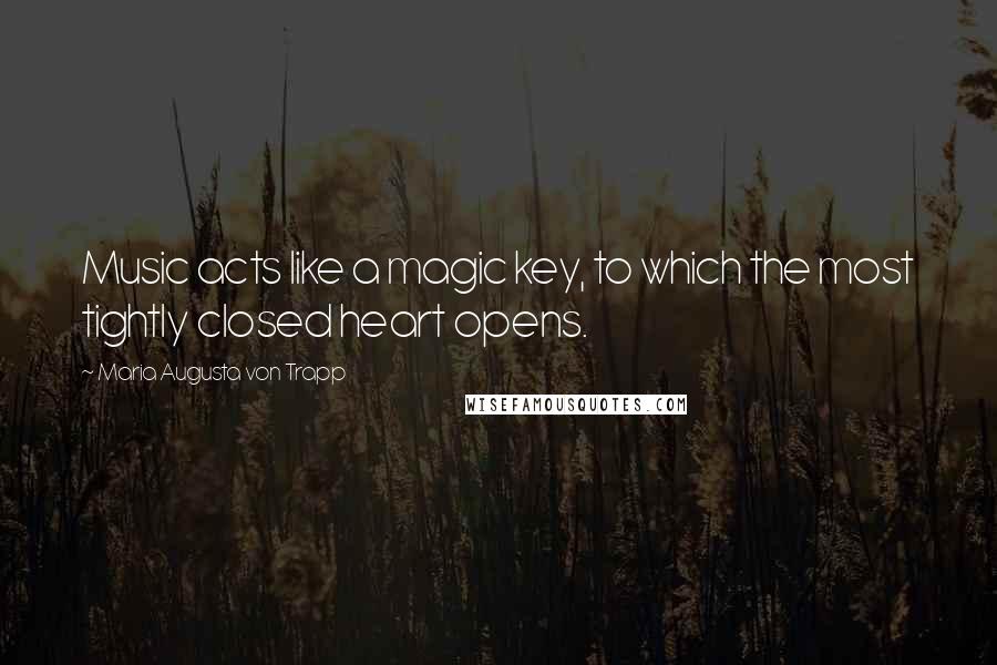 Maria Augusta Von Trapp Quotes: Music acts like a magic key, to which the most tightly closed heart opens.