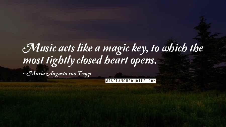 Maria Augusta Von Trapp Quotes: Music acts like a magic key, to which the most tightly closed heart opens.
