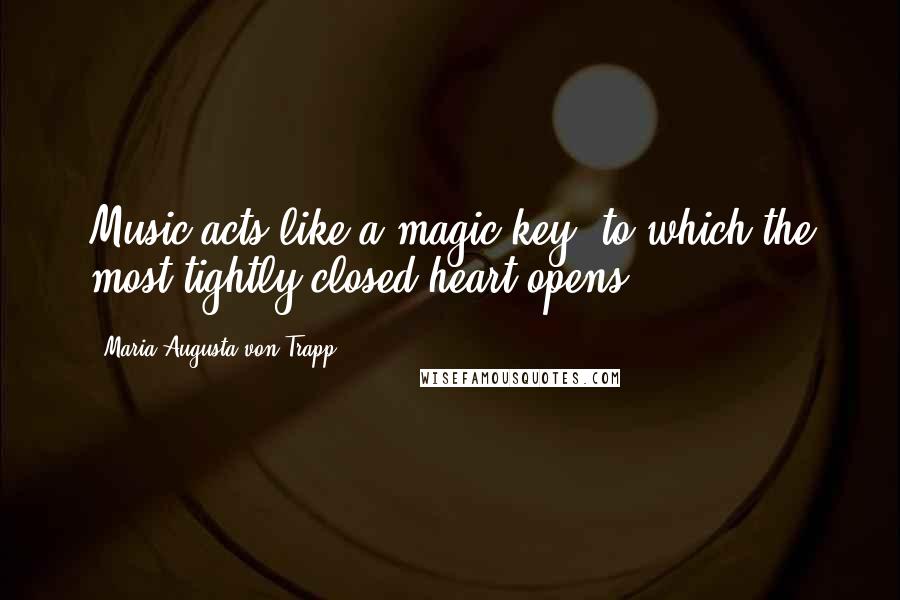 Maria Augusta Von Trapp Quotes: Music acts like a magic key, to which the most tightly closed heart opens.