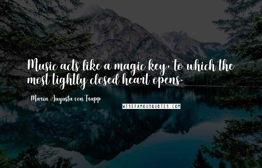 Maria Augusta Von Trapp Quotes: Music acts like a magic key, to which the most tightly closed heart opens.