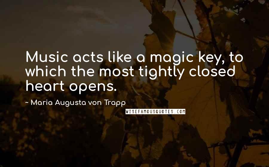 Maria Augusta Von Trapp Quotes: Music acts like a magic key, to which the most tightly closed heart opens.