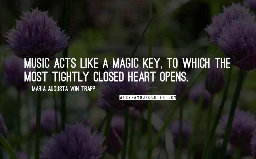 Maria Augusta Von Trapp Quotes: Music acts like a magic key, to which the most tightly closed heart opens.