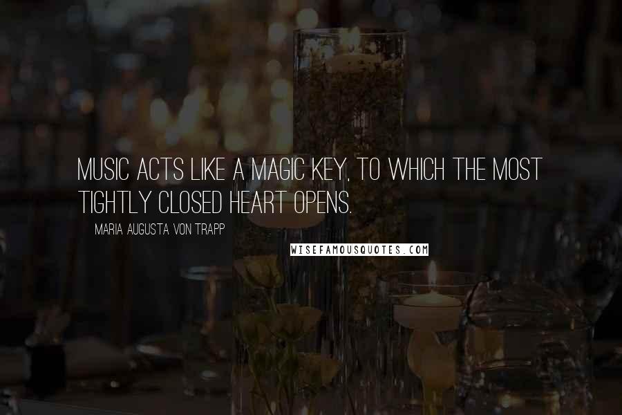 Maria Augusta Von Trapp Quotes: Music acts like a magic key, to which the most tightly closed heart opens.