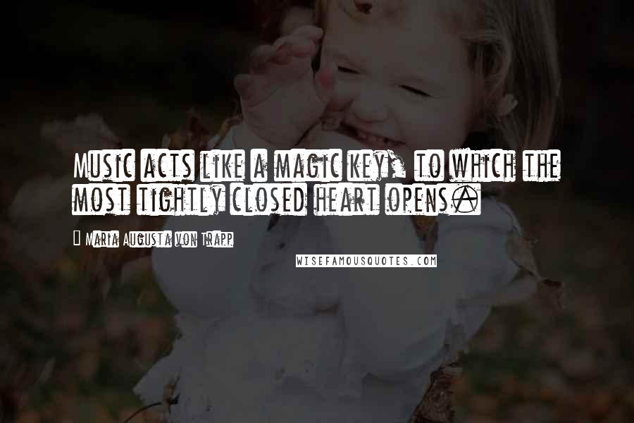 Maria Augusta Von Trapp Quotes: Music acts like a magic key, to which the most tightly closed heart opens.