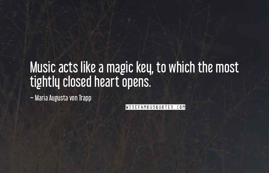 Maria Augusta Von Trapp Quotes: Music acts like a magic key, to which the most tightly closed heart opens.