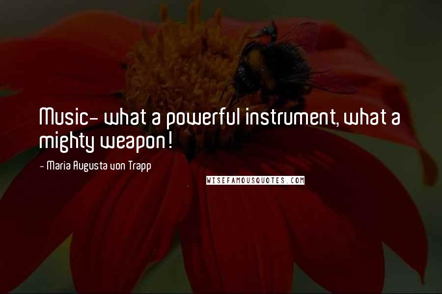 Maria Augusta Von Trapp Quotes: Music- what a powerful instrument, what a mighty weapon!