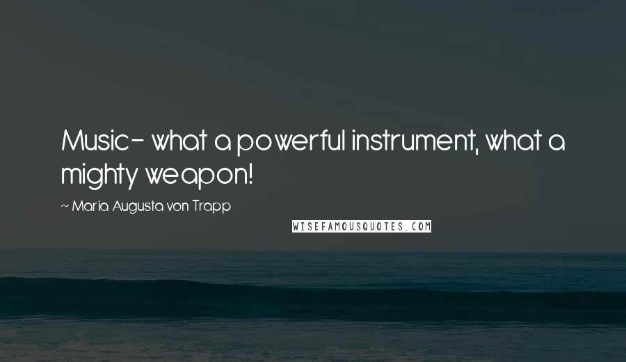 Maria Augusta Von Trapp Quotes: Music- what a powerful instrument, what a mighty weapon!