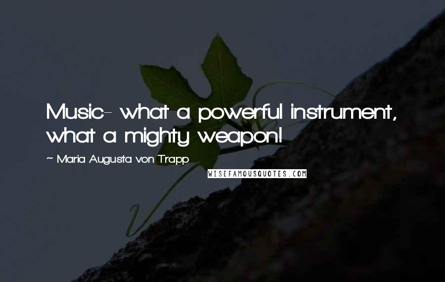 Maria Augusta Von Trapp Quotes: Music- what a powerful instrument, what a mighty weapon!