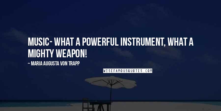 Maria Augusta Von Trapp Quotes: Music- what a powerful instrument, what a mighty weapon!