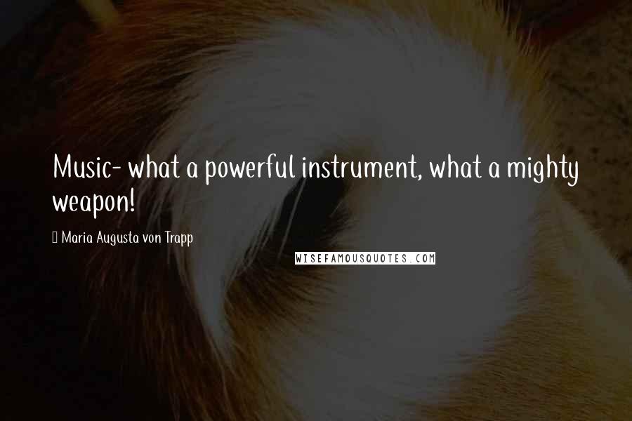 Maria Augusta Von Trapp Quotes: Music- what a powerful instrument, what a mighty weapon!