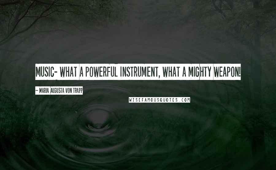 Maria Augusta Von Trapp Quotes: Music- what a powerful instrument, what a mighty weapon!