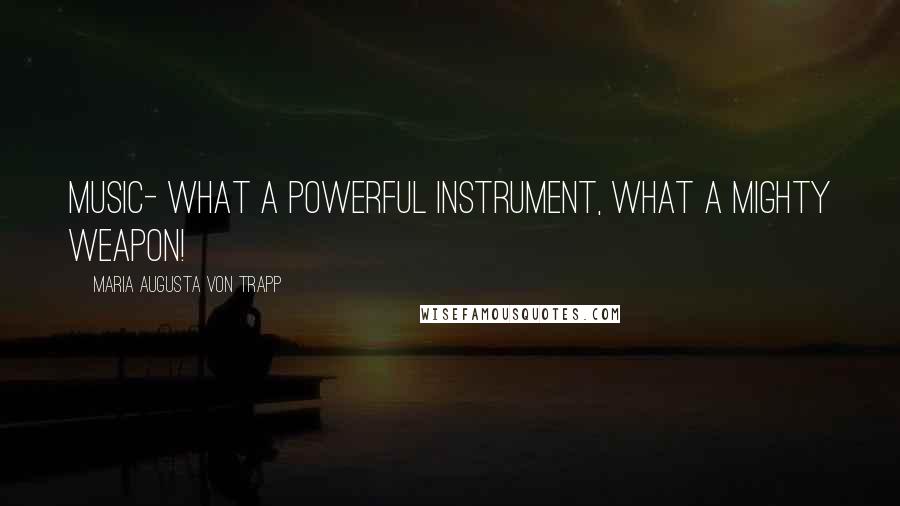 Maria Augusta Von Trapp Quotes: Music- what a powerful instrument, what a mighty weapon!