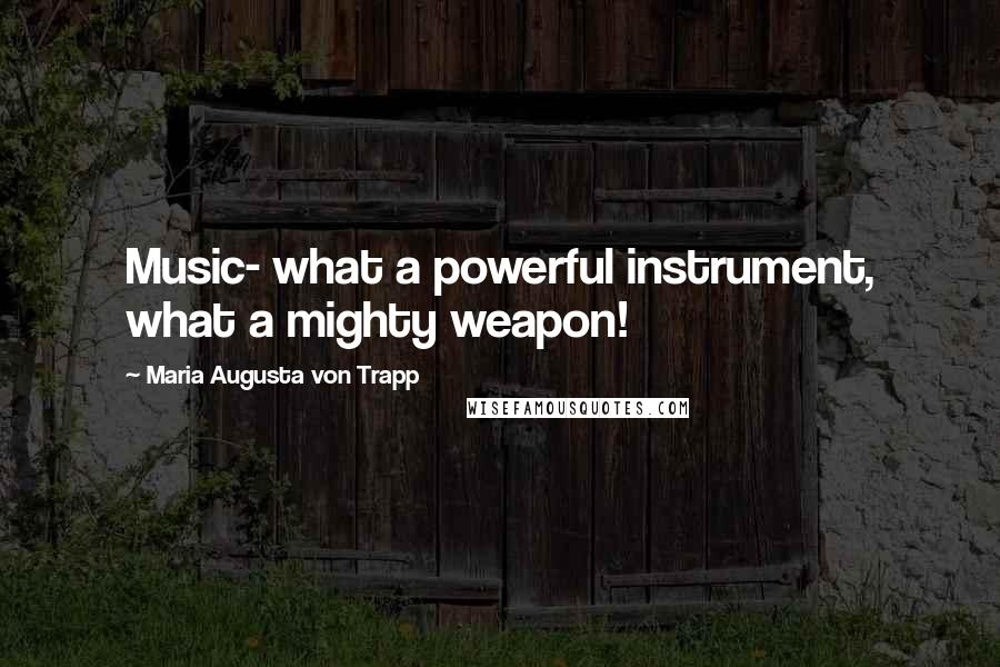Maria Augusta Von Trapp Quotes: Music- what a powerful instrument, what a mighty weapon!