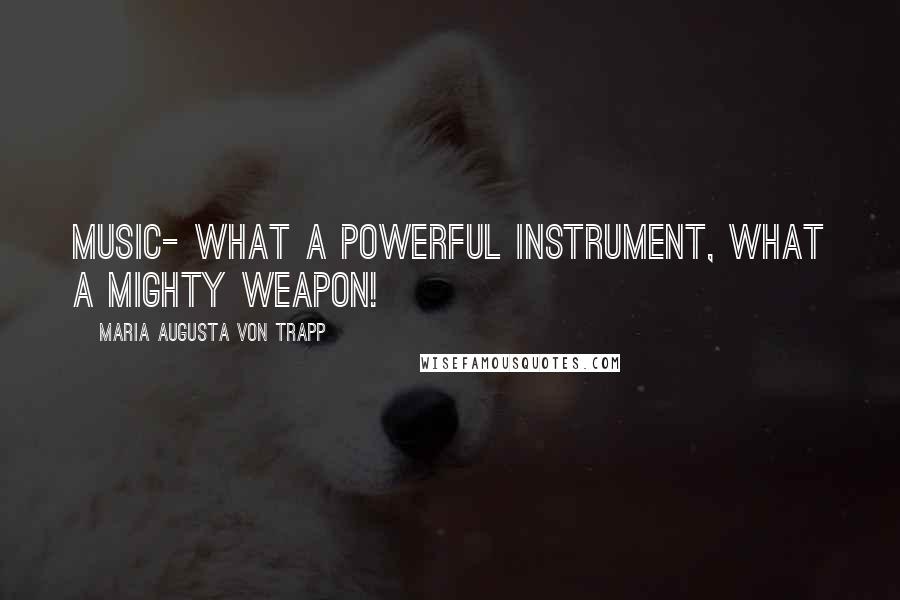 Maria Augusta Von Trapp Quotes: Music- what a powerful instrument, what a mighty weapon!