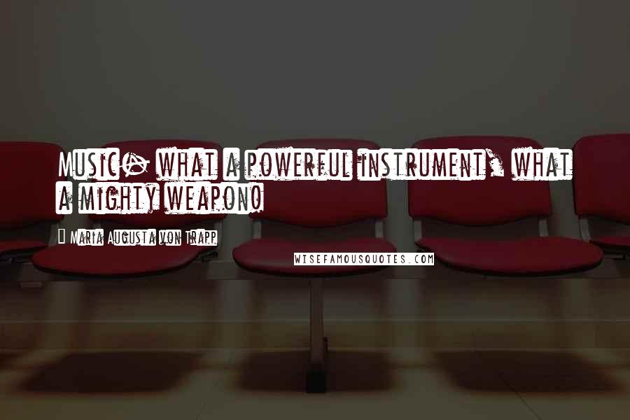 Maria Augusta Von Trapp Quotes: Music- what a powerful instrument, what a mighty weapon!