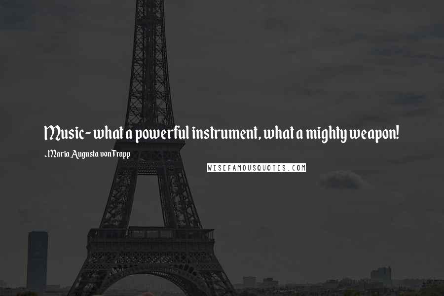 Maria Augusta Von Trapp Quotes: Music- what a powerful instrument, what a mighty weapon!