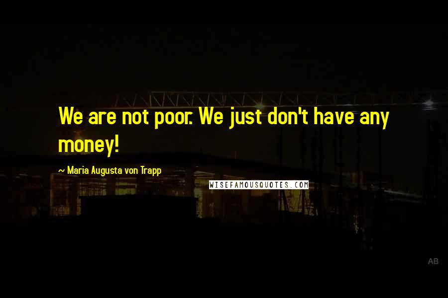 Maria Augusta Von Trapp Quotes: We are not poor. We just don't have any money!