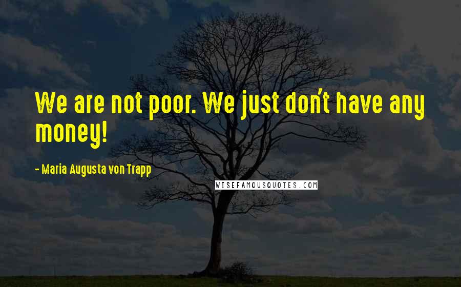 Maria Augusta Von Trapp Quotes: We are not poor. We just don't have any money!