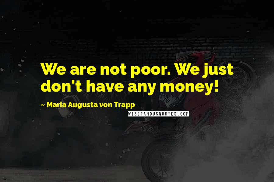 Maria Augusta Von Trapp Quotes: We are not poor. We just don't have any money!