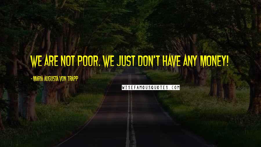 Maria Augusta Von Trapp Quotes: We are not poor. We just don't have any money!