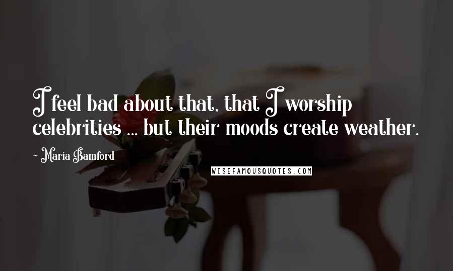 Maria Bamford Quotes: I feel bad about that, that I worship celebrities ... but their moods create weather.