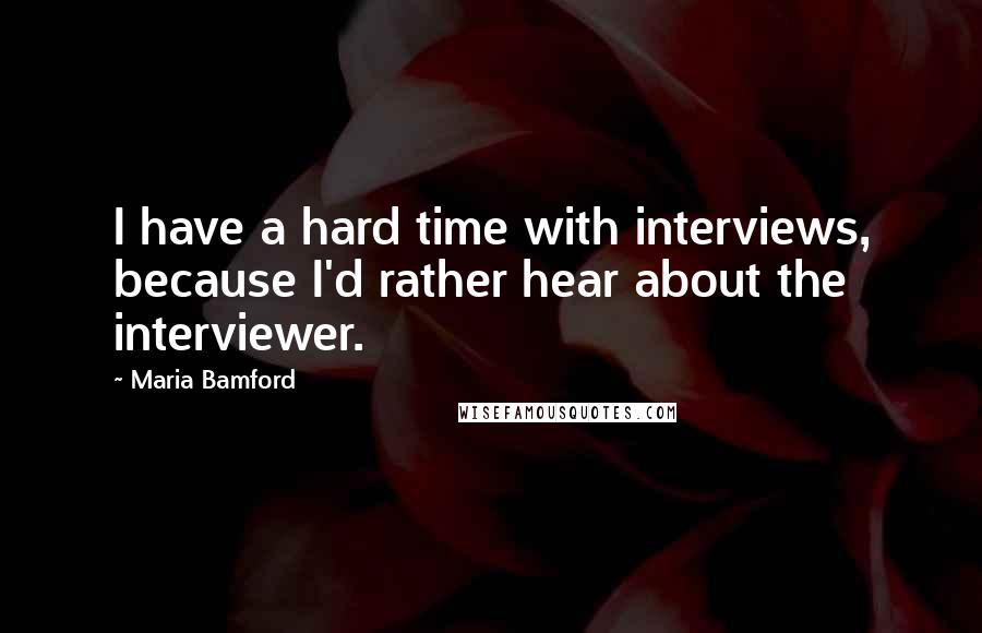 Maria Bamford Quotes: I have a hard time with interviews, because I'd rather hear about the interviewer.