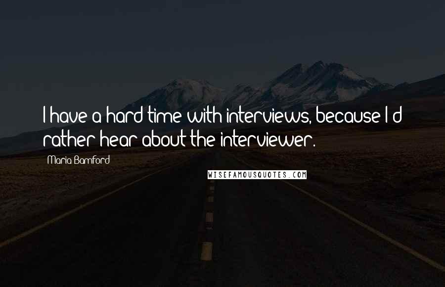 Maria Bamford Quotes: I have a hard time with interviews, because I'd rather hear about the interviewer.