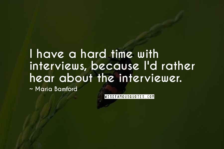 Maria Bamford Quotes: I have a hard time with interviews, because I'd rather hear about the interviewer.