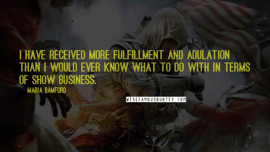 Maria Bamford Quotes: I have received more fulfillment and adulation than I would ever know what to do with in terms of show business.