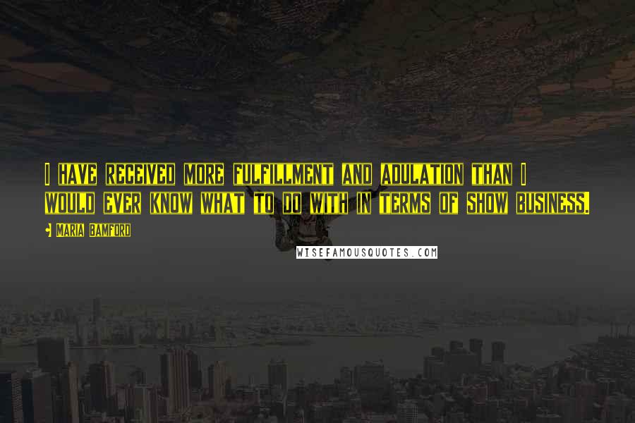 Maria Bamford Quotes: I have received more fulfillment and adulation than I would ever know what to do with in terms of show business.