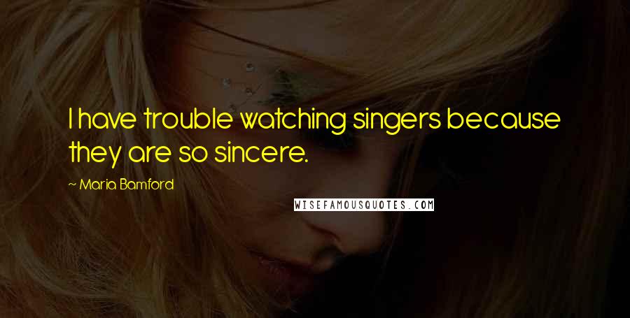 Maria Bamford Quotes: I have trouble watching singers because they are so sincere.