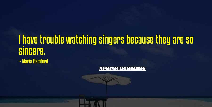 Maria Bamford Quotes: I have trouble watching singers because they are so sincere.