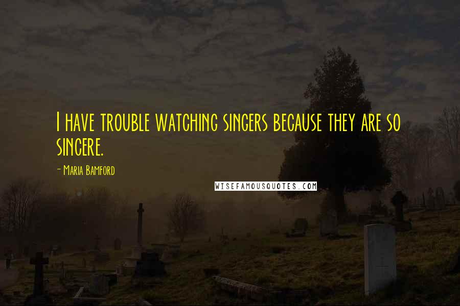 Maria Bamford Quotes: I have trouble watching singers because they are so sincere.