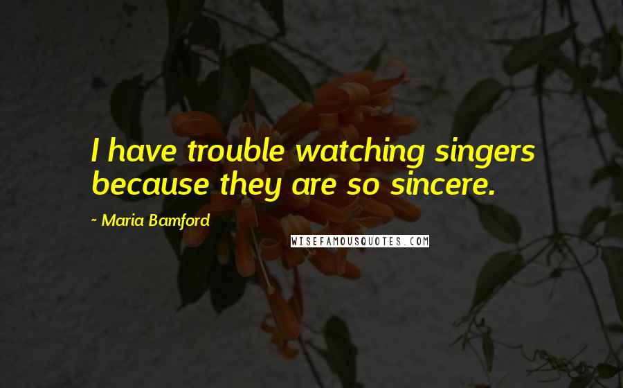 Maria Bamford Quotes: I have trouble watching singers because they are so sincere.