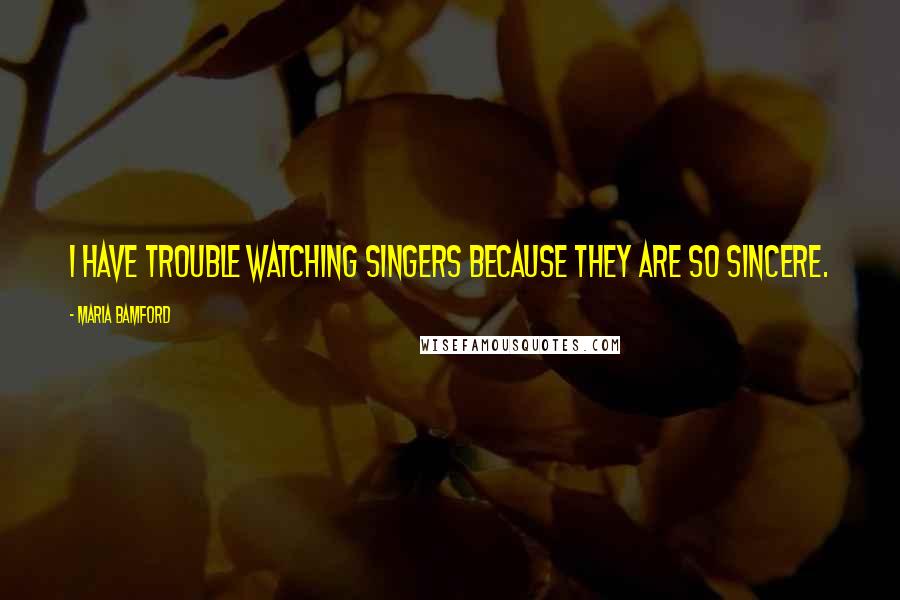 Maria Bamford Quotes: I have trouble watching singers because they are so sincere.