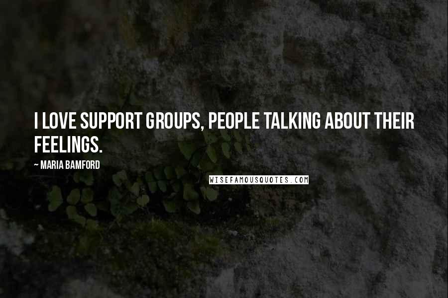 Maria Bamford Quotes: I love support groups, people talking about their feelings.