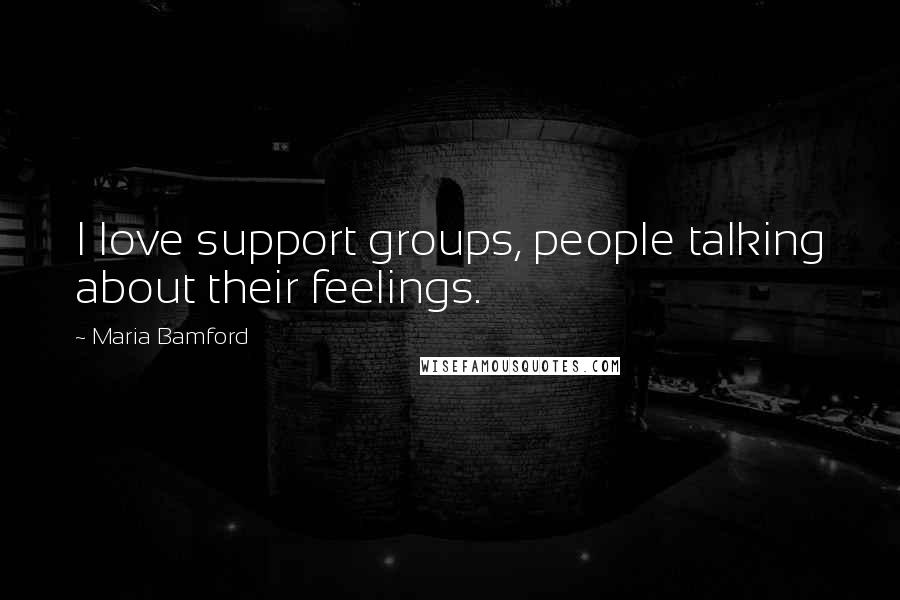 Maria Bamford Quotes: I love support groups, people talking about their feelings.