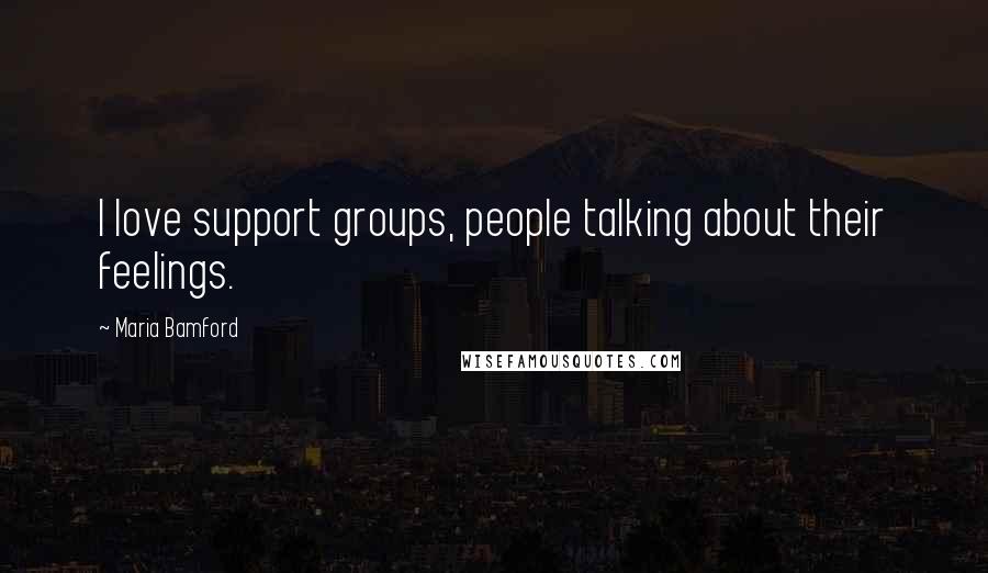 Maria Bamford Quotes: I love support groups, people talking about their feelings.