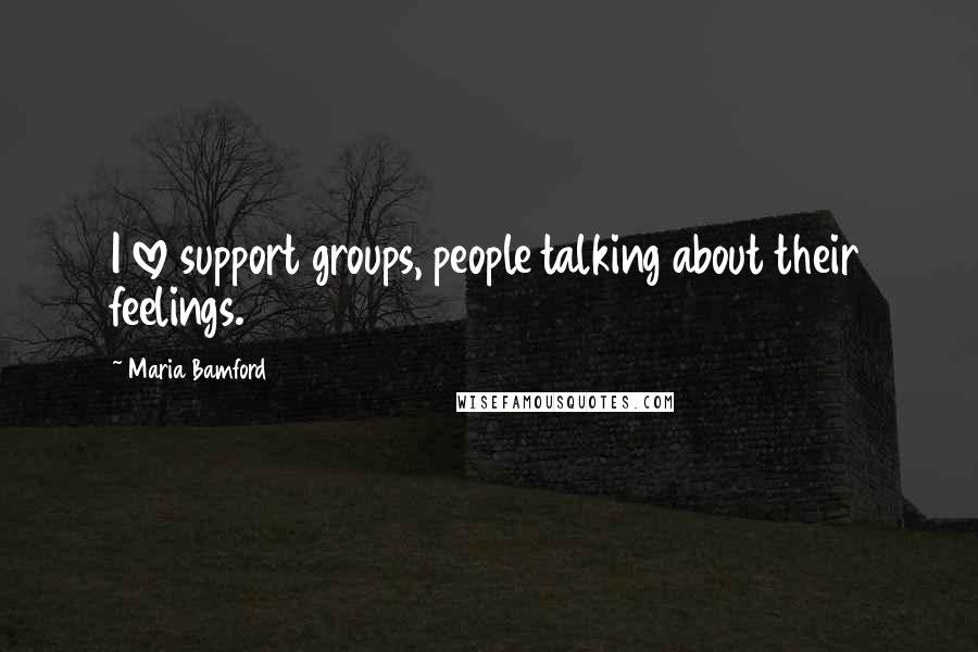 Maria Bamford Quotes: I love support groups, people talking about their feelings.