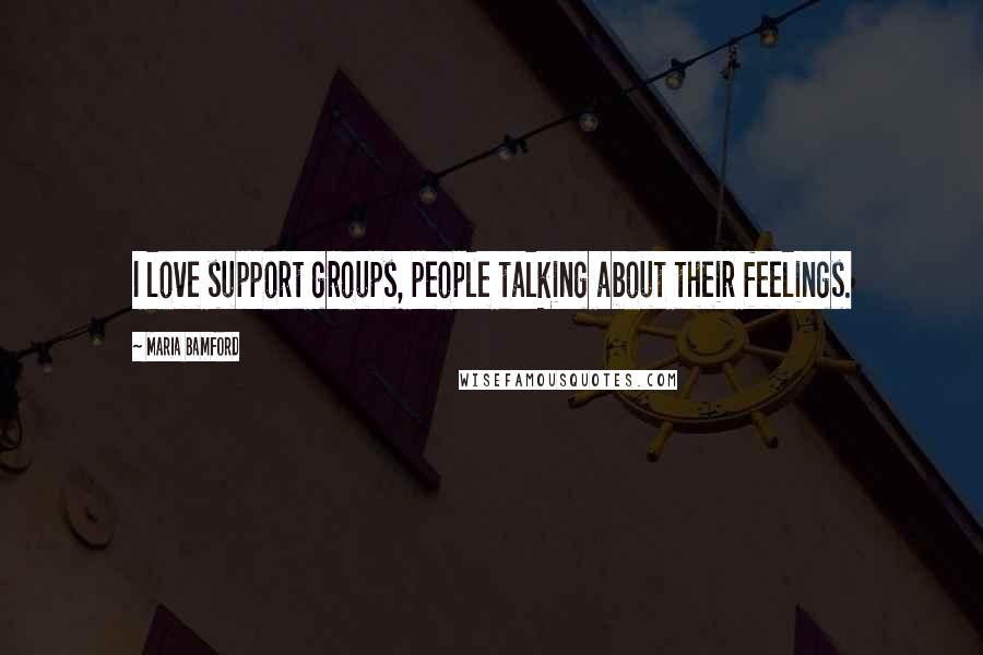 Maria Bamford Quotes: I love support groups, people talking about their feelings.