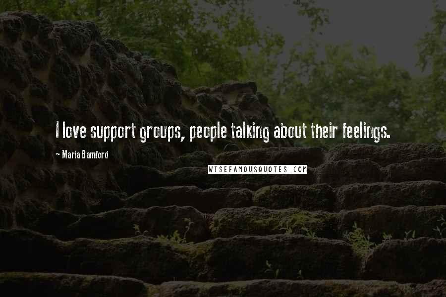 Maria Bamford Quotes: I love support groups, people talking about their feelings.