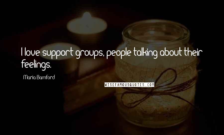 Maria Bamford Quotes: I love support groups, people talking about their feelings.