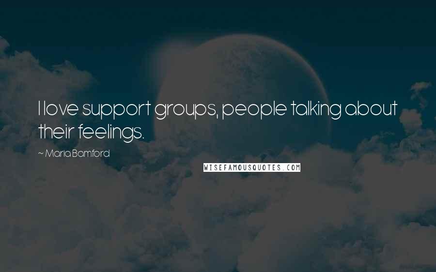 Maria Bamford Quotes: I love support groups, people talking about their feelings.