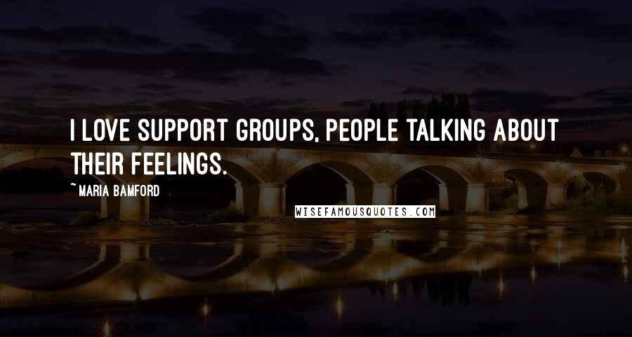 Maria Bamford Quotes: I love support groups, people talking about their feelings.