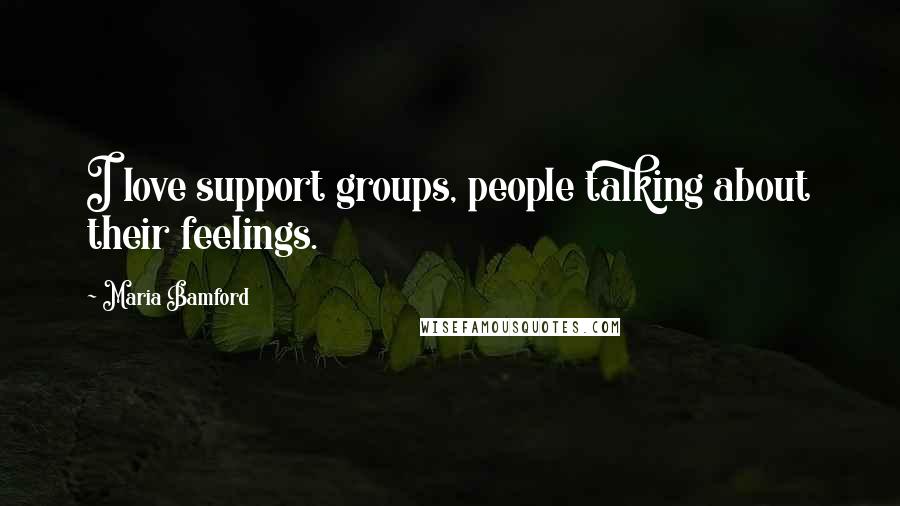 Maria Bamford Quotes: I love support groups, people talking about their feelings.