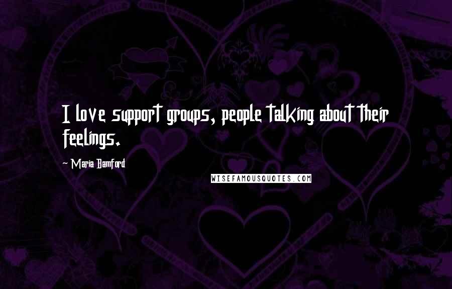 Maria Bamford Quotes: I love support groups, people talking about their feelings.