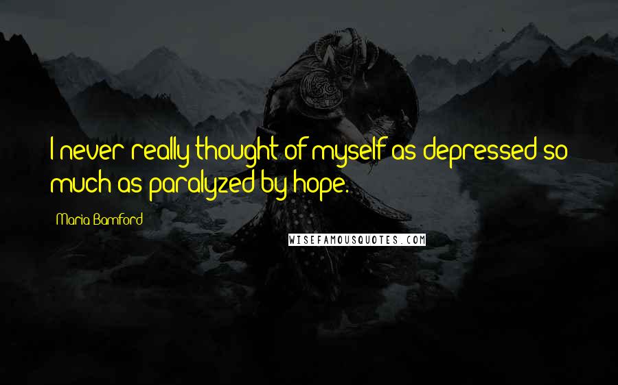 Maria Bamford Quotes: I never really thought of myself as depressed so much as paralyzed by hope.