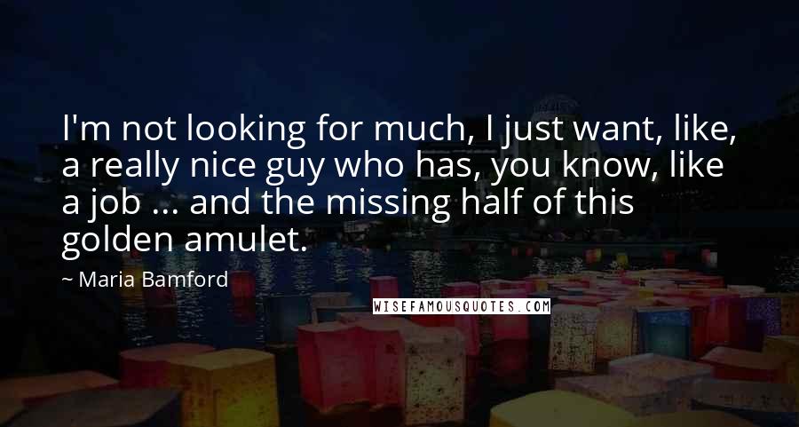 Maria Bamford Quotes: I'm not looking for much, I just want, like, a really nice guy who has, you know, like a job ... and the missing half of this golden amulet.