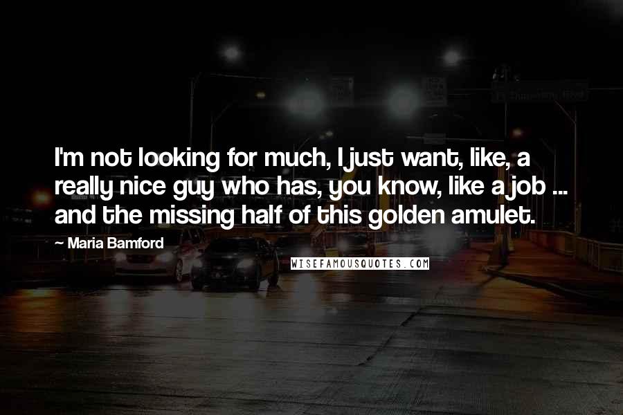 Maria Bamford Quotes: I'm not looking for much, I just want, like, a really nice guy who has, you know, like a job ... and the missing half of this golden amulet.